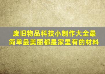 废旧物品科技小制作大全最简单最美丽都是家里有的材料