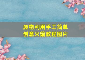 废物利用手工简单创意火箭教程图片