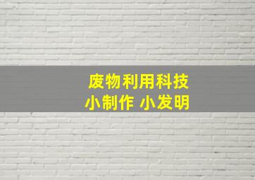 废物利用科技小制作 小发明