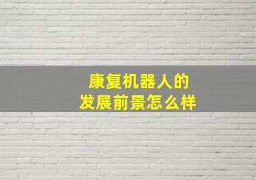 康复机器人的发展前景怎么样