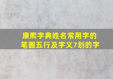 康熙字典姓名常用字的笔画五行及字义7划的字