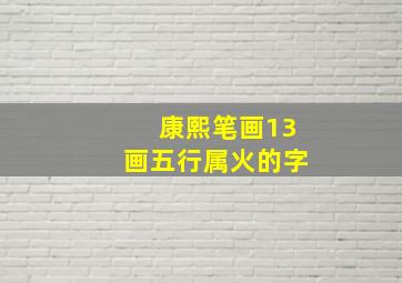 康熙笔画13画五行属火的字