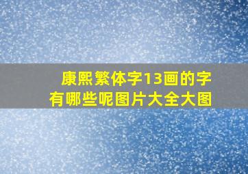 康熙繁体字13画的字有哪些呢图片大全大图