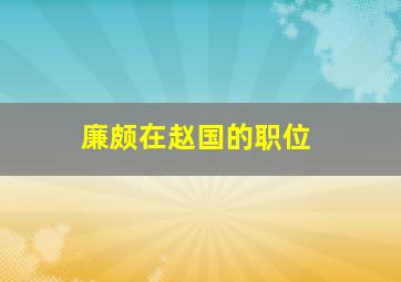 廉颇在赵国的职位