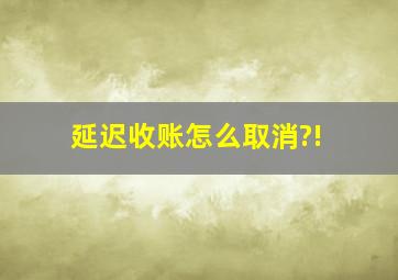 延迟收账怎么取消?!