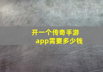 开一个传奇手游app需要多少钱