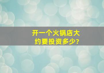 开一个火锅店大约要投资多少?