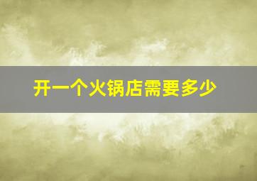 开一个火锅店需要多少