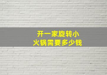 开一家旋转小火锅需要多少钱