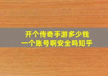 开个传奇手游多少钱一个账号啊安全吗知乎