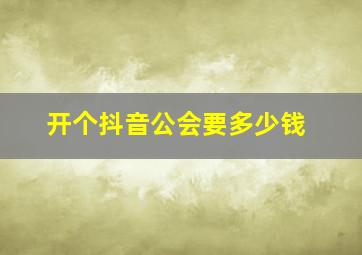 开个抖音公会要多少钱