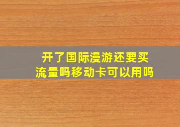 开了国际漫游还要买流量吗移动卡可以用吗