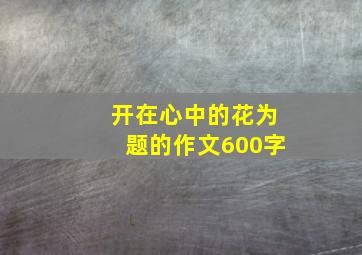 开在心中的花为题的作文600字