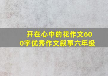 开在心中的花作文600字优秀作文叙事六年级