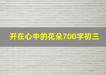 开在心中的花朵700字初三