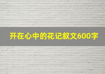 开在心中的花记叙文600字