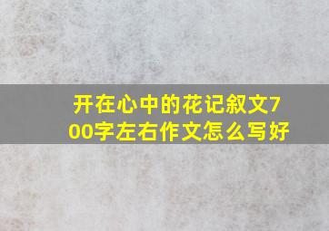 开在心中的花记叙文700字左右作文怎么写好