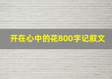 开在心中的花800字记叙文