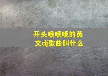 开头哦哦哦的英文dj歌曲叫什么