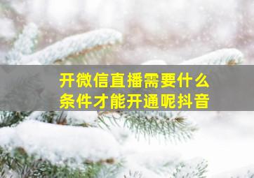 开微信直播需要什么条件才能开通呢抖音