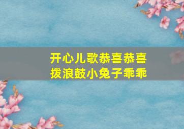 开心儿歌恭喜恭喜拨浪鼓小兔子乖乖