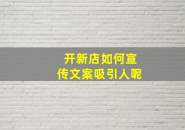 开新店如何宣传文案吸引人呢