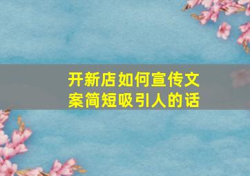 开新店如何宣传文案简短吸引人的话