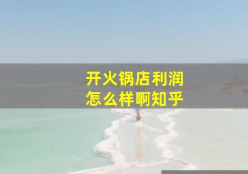 开火锅店利润怎么样啊知乎