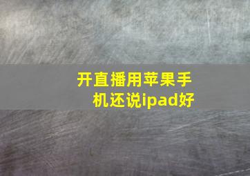 开直播用苹果手机还说ipad好