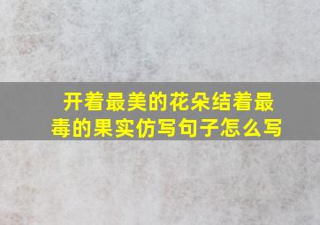 开着最美的花朵结着最毒的果实仿写句子怎么写