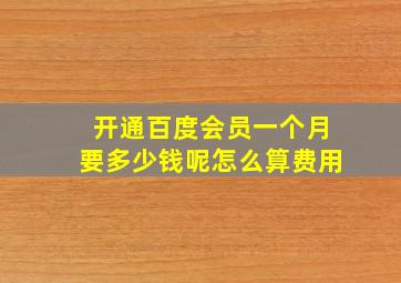 开通百度会员一个月要多少钱呢怎么算费用