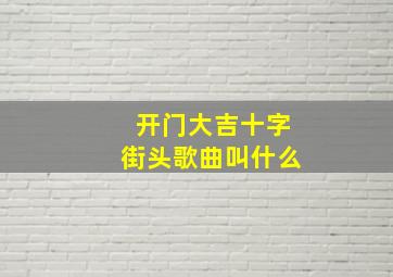 开门大吉十字街头歌曲叫什么