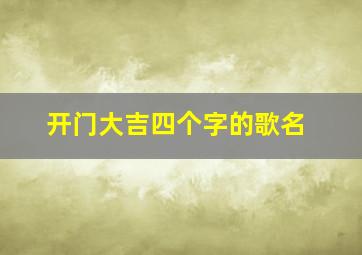 开门大吉四个字的歌名