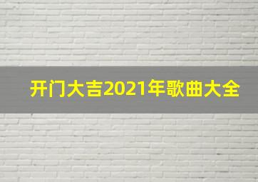 开门大吉2021年歌曲大全