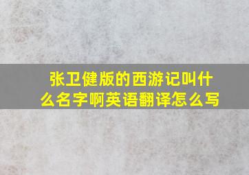 张卫健版的西游记叫什么名字啊英语翻译怎么写