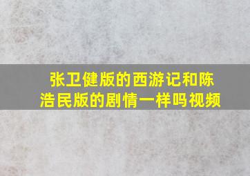 张卫健版的西游记和陈浩民版的剧情一样吗视频