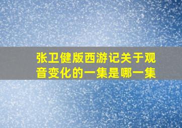 张卫健版西游记关于观音变化的一集是哪一集