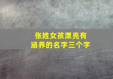 张姓女孩漂亮有涵养的名字三个字