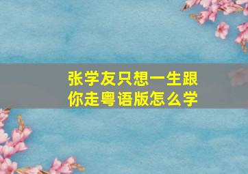 张学友只想一生跟你走粤语版怎么学