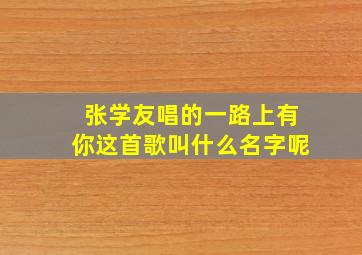 张学友唱的一路上有你这首歌叫什么名字呢