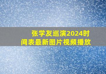 张学友巡演2024时间表最新图片视频播放