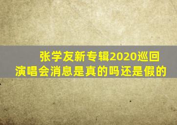 张学友新专辑2020巡回演唱会消息是真的吗还是假的