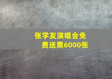 张学友演唱会免费送票6000张