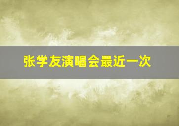 张学友演唱会最近一次