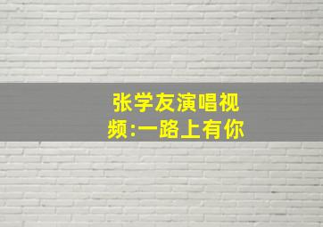 张学友演唱视频:一路上有你