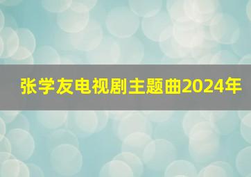 张学友电视剧主题曲2024年