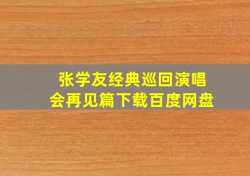 张学友经典巡回演唱会再见篇下载百度网盘