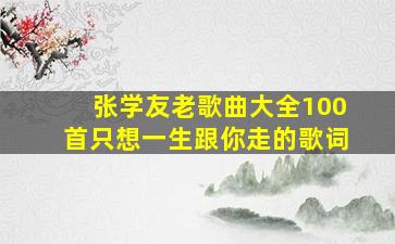 张学友老歌曲大全100首只想一生跟你走的歌词