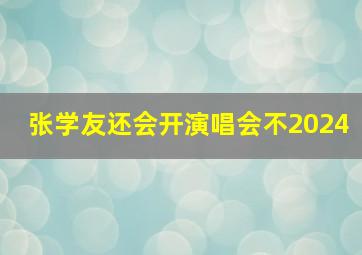 张学友还会开演唱会不2024