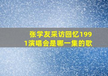 张学友采访回忆1991演唱会是哪一集的歌